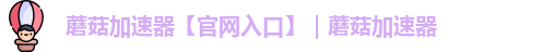 蘑菇加速器【官网入口】｜蘑菇加速器